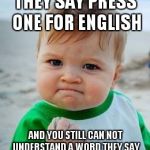 Awesome Kid | THEY SAY PRESS ONE FOR ENGLISH; AND YOU STILL CAN NOT UNDERSTAND A WORD THEY SAY | image tagged in awesome kid | made w/ Imgflip meme maker