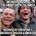 Toothless Hillbillies | MY BROTHER ZEB IS THE SMART ONE IN THE FAMILY; BECAUSE HE CAN SPEAK 2 LANGUAGES ENGLISH & AMERICAN | image tagged in toothless hillbillies | made w/ Imgflip meme maker