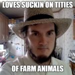 FARM TITIES | LOVES SUCKIN ON TITIES; OF FARM ANIMALS | image tagged in amish guy,tits | made w/ Imgflip meme maker