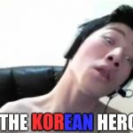 Angry Korean Gamer, not Pew-Gay nor T-Gay | THE KOREAN HERO; KOR; EAN | image tagged in angry korean gamer,memes,funny | made w/ Imgflip meme maker