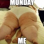 fat woman | MONDAY; ME | image tagged in fat woman | made w/ Imgflip meme maker