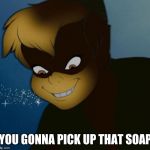 evil pan | YOU GONNA PICK UP THAT SOAP | image tagged in evil pan | made w/ Imgflip meme maker