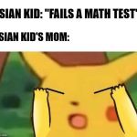 chinese pikachu | ASIAN KID: "FAILS A MATH TEST"; ASIAN KID'S MOM: | image tagged in chinese pikachu | made w/ Imgflip meme maker