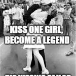 Sailor Kiss | KISS ONE GIRL, BECOME A LEGEND; RIP KISSING SAILOR | image tagged in sailor kiss | made w/ Imgflip meme maker