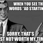 Does anyone actually watch them? | WHEN YOU SEE THE WORDS “AD STARTING”... SORRY, THAT’S JUST NOT WORTH MY TIME | image tagged in no thanks,video,ads,memes | made w/ Imgflip meme maker