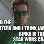 Everything Else Is Just The Same Story, Different Costumes.  That And It's The Only One I've Seen. | I THINK JARJAR BINKS IS THE BEST STAR WARS CHARACTER; I LIKED THE GREEN LANTERN AND | image tagged in ryan reynolds green lantern,star wars,jar jar binks,star wars jar jar binks,star wars too many of them,memes | made w/ Imgflip meme maker