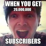 Dantdm | WHEN YOU GET; 20,000,000; SUBSCRIBERS | image tagged in dantdm | made w/ Imgflip meme maker
