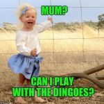 Inspired by an old Far Side card. | MUM? CAN I PLAY WITH THE DINGOES? | image tagged in australia,memes,gary larson,mad dog | made w/ Imgflip meme maker