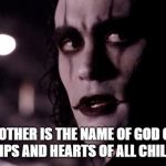 The Crow | MOTHER IS THE NAME OF GOD ON THE LIPS AND HEARTS OF ALL CHILDREN. | image tagged in the crow | made w/ Imgflip meme maker