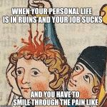 Medieval smile through the pain | WHEN YOUR PERSONAL LIFE IS IN RUINS AND YOUR JOB SUCKS; AND YOU HAVE TO SMILE THROUGH THE PAIN LIKE | image tagged in medieval smile through the pain,pain,funny,medieval,life,smile | made w/ Imgflip meme maker