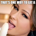 Woman eating banana | I GUESS THAT'S ONE WAY TO EAT A BANANA | image tagged in woman eating banana | made w/ Imgflip meme maker