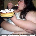 Fat woman with cake | ALEXA CONNECTS TO GRUBHUB; WHAT COULD GO WRONG | image tagged in fat woman with cake | made w/ Imgflip meme maker