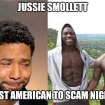 Jussie Smollett | JUSSIE SMOLLETT; THE FIRST AMERICAN TO SCAM NIGERIANS! | image tagged in jussie smollett | made w/ Imgflip meme maker