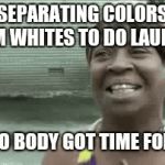 Just put everything in one load | SEPARATING COLORS FROM WHITES TO DO LAUNDRY | image tagged in gifs,ain't nobody got time for that,doing laundry wrong,tye dye clothes,rainbow clothes,google | made w/ Imgflip video-to-gif maker