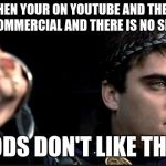 joaquin gladiator | WHEN YOUR ON YOUTUBE AND THERE IS A COMMERCIAL AND THERE IS NO SKIP AD; GODS DON'T LIKE THAT | image tagged in joaquin gladiator | made w/ Imgflip meme maker