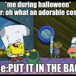 Spongebob Robbing Bank | *me during halloween* Her: oh what an adorable costu-; Me:PUT IT IN THE BAG! | image tagged in spongebob robbing bank | made w/ Imgflip meme maker