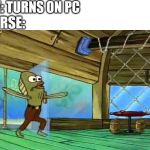 Rev up those fryers | ME: TURNS ON PC; CURSE: | image tagged in rev up those fryers | made w/ Imgflip meme maker