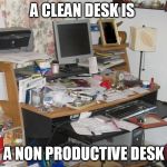 Messy Desk | A CLEAN DESK IS; A NON PRODUCTIVE DESK | image tagged in messy desk | made w/ Imgflip meme maker