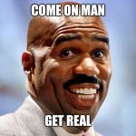 Come on Man | COME ON MAN; GET REAL | image tagged in come on man | made w/ Imgflip meme maker