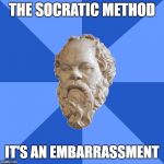 Advice Socrates | THE SOCRATIC METHOD; IT'S AN EMBARRASSMENT | image tagged in advice socrates | made w/ Imgflip meme maker