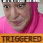 Triggerd | WHEN THE STFU SONG DOSNT WORK | image tagged in triggerd | made w/ Imgflip meme maker
