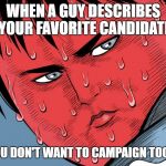 stressed red faced guy | WHEN A GUY DESCRIBES YOUR FAVORITE CANDIDATE; AND YOU DON'T WANT TO CAMPAIGN TOO MUCH | image tagged in stressed red faced guy | made w/ Imgflip meme maker