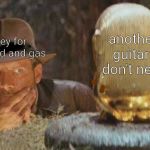 Me on Friday | another guitar I don't need; money for bills,food and gas | image tagged in indiana jones what if | made w/ Imgflip meme maker