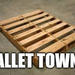 pallet | PALLET TOWN? | image tagged in pallet | made w/ Imgflip meme maker