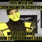 Cooking With Scorpion | THIS WEEK ON COOKING WITH SCORPION, WE'RE LEARNING HOW TO FRY JOHNNY CAGE! | image tagged in cooking with scorpion,mortal kombat,cooking with,fry hard,fry stuff,ninja | made w/ Imgflip meme maker