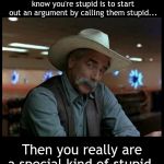 Special Kind of Stupid | If you haven't figured out yet that the quickest way to let people know you're stupid is to start out an argument by calling them stupid... Then you really are a special kind of stupid. | image tagged in special kind of stupid | made w/ Imgflip meme maker