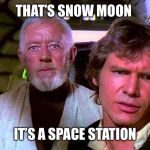 Obi Wan That's No Moon | THAT’S SNOW MOON; IT’S A SPACE STATION | image tagged in obi wan that's no moon | made w/ Imgflip meme maker