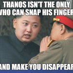 Hungry Kim Jong Un | THANOS ISN'T THE ONLY WHO CAN SNAP HIS FINGERS; AND MAKE YOU DISAPPEAR | image tagged in hungry kim jong un | made w/ Imgflip meme maker