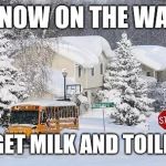 snow days | SNOW ON THE WAY; BETTER GET MILK AND TOILET PAPER | image tagged in snow days | made w/ Imgflip meme maker
