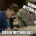 Mr.Bean | ROMAN MYTHOLOGY; GREEK MYTHOLOGY | image tagged in mrbean | made w/ Imgflip meme maker