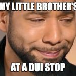 Jussie Smollett Fear Mongrel | I GAVE MY LITTLE BROTHER'S NAME; AT A DUI STOP | image tagged in jussie smollett fear mongrel | made w/ Imgflip meme maker