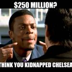 Rush Hour Understand | $250 MILLION? WHO YOU THINK YOU KIDNAPPED CHELSEA CLINTON? | image tagged in rush hour understand | made w/ Imgflip meme maker