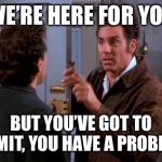 Teacher: Pop quiz!Literally every student in the world: | WE’RE HERE FOR YOU; BUT YOU’VE GOT TO ADMIT, YOU HAVE A PROBLEM | image tagged in gluten-free-vegan vegan vegan problems cosmo kramer kramer,memes,funny | made w/ Imgflip meme maker