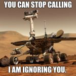 Rover Gone Rogue | YOU CAN STOP CALLING; I AM IGNORING YOU. | image tagged in mars rovert | made w/ Imgflip meme maker