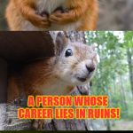 I PUN you not! | ARCHEAOLOGIST:; A PERSON WHOSE CAREER LIES IN RUINS! | image tagged in bad pun squirrel,ruin,bad joke,bad jokes,squirrel | made w/ Imgflip meme maker