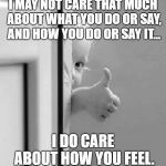 Because care is also a feeling | I MAY NOT CARE THAT MUCH ABOUT WHAT YOU DO OR SAY, AND HOW YOU DO OR SAY IT... I DO CARE ABOUT HOW YOU FEEL. | image tagged in okay,inspire,inspirational quote,inspire the people,caring,how i feel | made w/ Imgflip meme maker