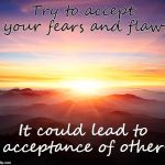 We all wish for acceptance | Try to accept your fears and flaws; It could lead to acceptance of others | image tagged in inspirational quote,inspire the people,inspire,acceptance,fear | made w/ Imgflip meme maker