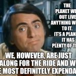 It's A PLANET! | THE PLANET WILL OUT LIVE ANYTHING WE DO TO IT.  IT'S A PLANET.  IT HAS PLENTY OF TIME. WE, HOWEVER, ARE JUST ALONG FOR THE RIDE AND WE ARE MOST DEFINITELY EXPENDABLE. | image tagged in carl sagan shrugged,human stupidity,human race,human evolution,idiots,memes | made w/ Imgflip meme maker