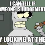 Wait.. what? | I CAN TELL IF SOMEONE IS JUDGEMENTAL; BY LOOKING AT THEM | image tagged in bender is smart,judge,judgemental,humor | made w/ Imgflip meme maker