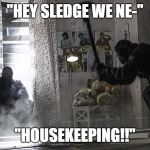 Sledge why?! | "HEY SLEDGE WE NE-"; "HOUSEKEEPING!!" | image tagged in rainbow six siege sledge,funny | made w/ Imgflip meme maker