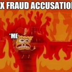 spongebob fire | TAX FRAUD ACCUSATIONS; *ME | image tagged in spongebob fire | made w/ Imgflip meme maker