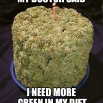 Weed Cake | MY DOCTOR SAID; I NEED MORE GREEN IN MY DIET | image tagged in weed cake | made w/ Imgflip meme maker