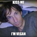 Dan Cilley Memes | KISS ME; I'M VEGAN | image tagged in dan cilley memes | made w/ Imgflip meme maker
