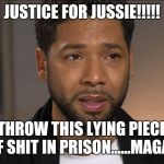 Jussie Smollett | JUSTICE FOR JUSSIE!!!!! THROW THIS LYING PIECE OF SHIT IN PRISON......MAGA!! | image tagged in jussie smollett | made w/ Imgflip meme maker