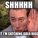Pee wee hunts gold diggers | SHHHHH; QUIET I’M CATCHING GOLD DIGGERS | image tagged in pee wee,pee wee herman,memes,hunting,gold digger | made w/ Imgflip meme maker