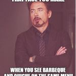 This can't end well | THAT FACE YOU MAKE; WHEN YOU SEE BARBEQUE AND QUICHE ON THE SAME MENU | image tagged in that face you make,barbecue,quiche,southern pride | made w/ Imgflip meme maker